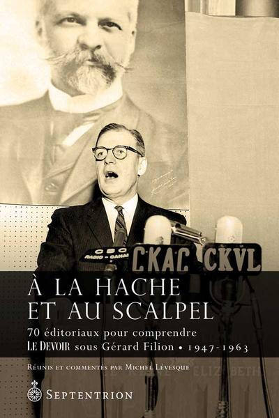 A la hache et au scalpel : 70 éditoriaux pour comprendre Le Devoir sous Gérard Filion, 1947-1963