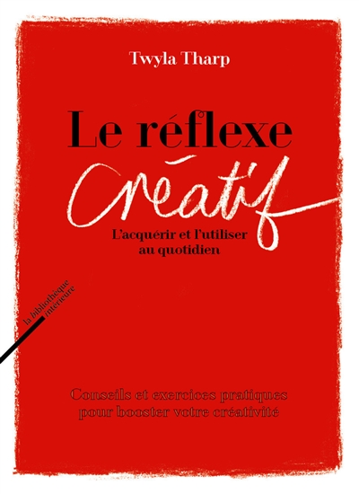 Le réflexe créatif : l'acquérir et l'utiliser au quotidien : conseils et exercices pratiques pour booster votre créativité