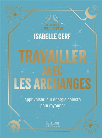 Travailler avec les archanges : apprivoiser leur énergie céleste pour rayonner