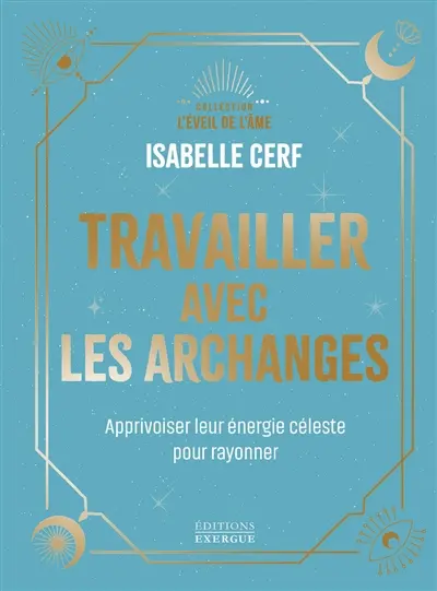 Travailler avec les archanges : apprivoiser leur énergie céleste pour rayonner