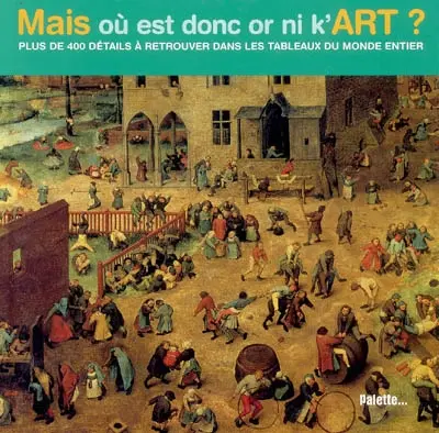 Mais où est donc or ni k'art ? : plus de 400 détails à retrouver dans les tableaux du monde entier