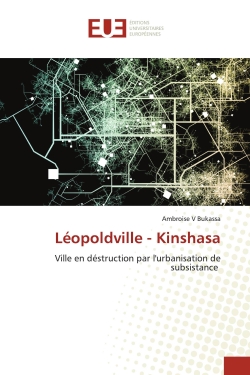 Léopoldville : Kinshasa : Ville en déstruction par l'urbanisation de subsistance