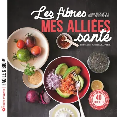 Les fibres : mes alliées santé : légumineuses, fruits, légumes, céréales..., 40 recettes