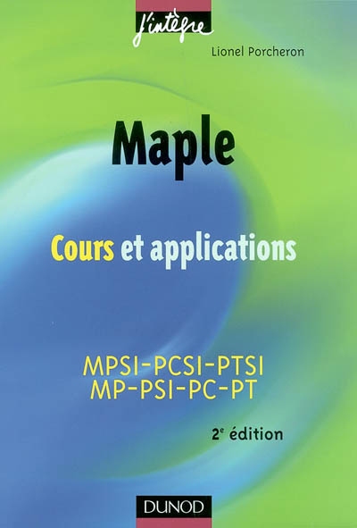 Maple : cours et applications : 1re et 2e années toutes filières, MPSI-PCSI-PTSI, MP-PSI-PC-PT