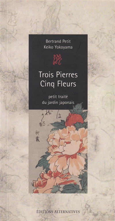 Trois pierres, cinq fleurs : recueil des traditions secrètes de l'école Saga concernant les règles anciennes de construction des jardins au Japon