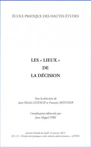 Les lieux de la décision : journée d'étude du lundi 14 janvier 2013 : EA 112, histoire des pratiques et des cultures administratives, (EPHE)