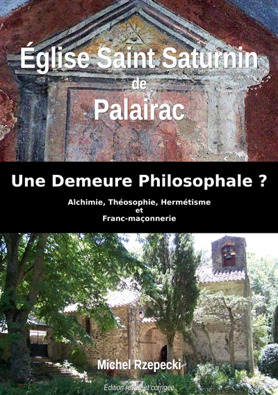 Eglise Saint Saturnin de Palairac : Une Demeure Philosophale ? : Alchimie, Théosophie, Hermétisme et Franc-maçonnerie