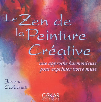 Les chemins de la peinture. Vol. 2. Le zen de la peinture créative : une approche harmonieuse pour exprimer votre muse