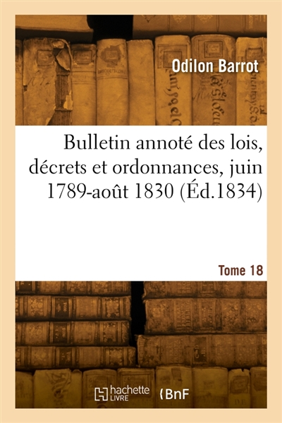 Bulletin annoté des lois, décrets et ordonnances, juin 1789-août 1830. Tome 18