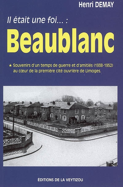 Il était une foi... Beaublanc : souvenirs d'un temps de guerre et d'amitiés (1938-1952) au coeur de la première cité ouvrière de Limoges