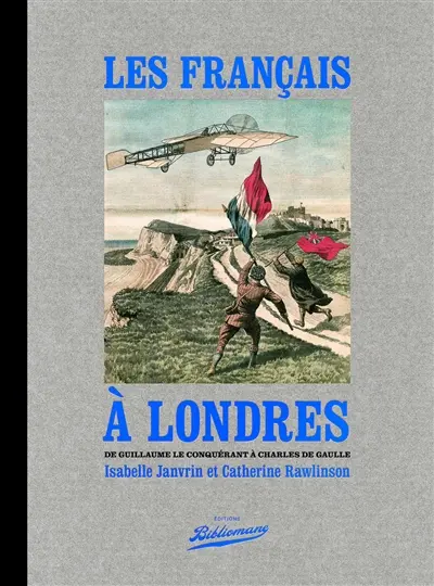 Les Français à Londres : de Guillaume le Conquérant à Charles de Gaulle