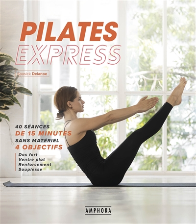 Pilates express : 40 séances de 15 minutes sans matériel : 4 objectifs, abdos renforcés et ventre plat, dos fort et souple, fesses et jambes toniques, souplesse du corps