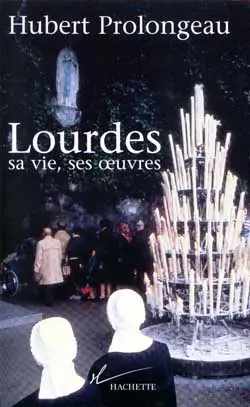 Lourdes : sa vie, ses oeuvres