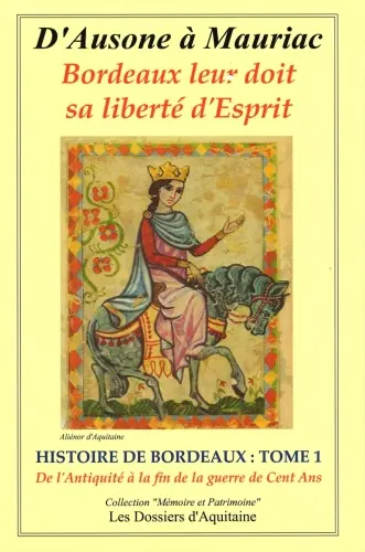 Histoire de Bordeaux : d'Ausone à Mauriac : Bordeaux leur doit sa liberté d'esprit. Vol. 1. Histoire de Bordeaux de l’Antiquité (-56 av. J.-C.) à la fin de la guerre de Cent Ans (1453) : par les personnages qui se sont engagés pour que vivent libres Bordeauw et la Guienne (l'Aquitaine)
