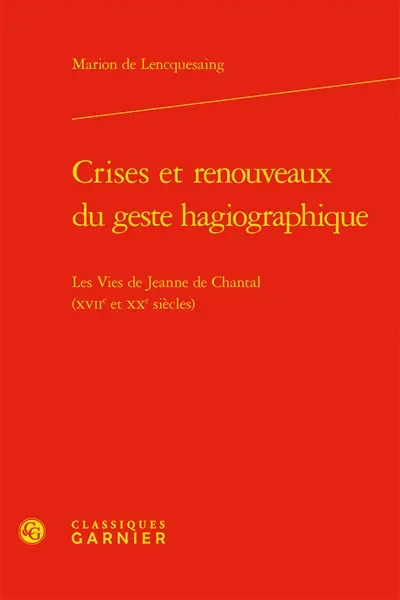 Crises et renouveaux du geste hagiographique : les Vies de Jeanne de Chantal (XVIIe et XXe siècles)