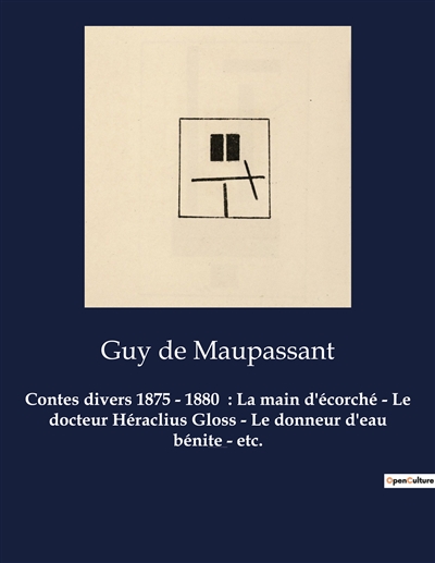 Contes divers 1875 - 1880 : La main d'écorché - Le docteur Héraclius Gloss - Le donneur d'eau bénite - etc. : Un recueil de nouvelles de Guy De Maupassant