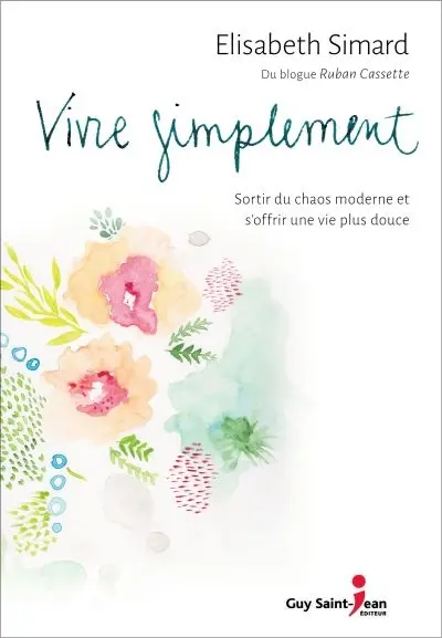Vivre simplement : sortir du chaos moderne et s'offrir une vie plus douce