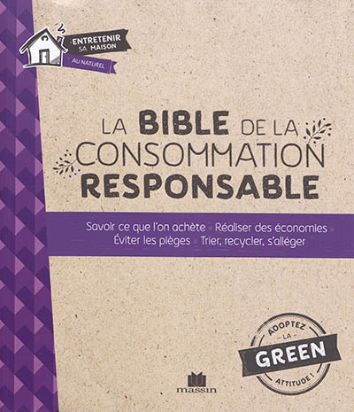La bible de la consommation responsable : savoir ce que l'on achète, réaliser des économies, éviter les pièges, trier, recycler, s'allèger