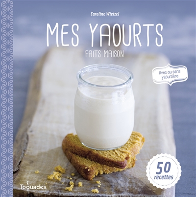 Mes yaourts faits maison : 50 recettes