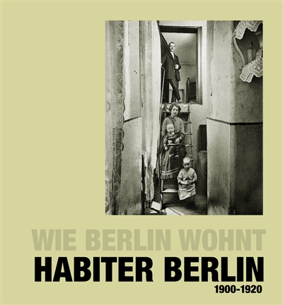 Habiter Berlin : 175 photographies, 1900-1920 : (extraites des) rapports Unsere Wohnungs-Enquête (Notre enquête sur l'habitat) publiés par la caisse d'assurance maladie de Berlin sous l'autorité d'Albert Kohn. Wie Berlin wohnt