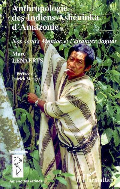 Anthropologie des Indiens Ashéninka d'Amazonie : nos soeurs Manioc et l'étranger Jaguar