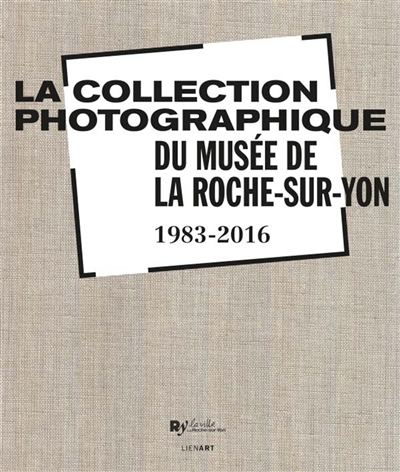 La collection photographique du Musée de La Roche-sur-Yon : 1983-2016