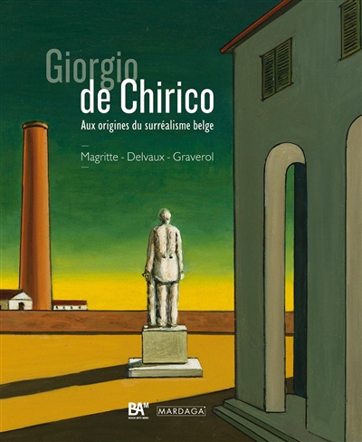 Giorgio de Chirico : aux origines du surréalisme belge : Magritte, Delvaux, Graverol