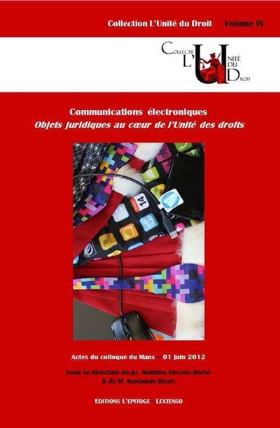 Communications électroniques : objets juridiques au coeur de l'Unité des droits : actes du colloque du Mans, 01 juin 2012