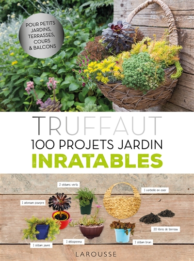 Truffaut : 100 projets jardin inratables : pour petits jardins, terrasses, cours & balcons