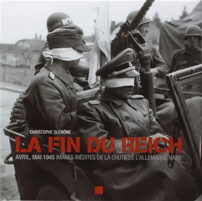 La fin du Reich : avril, mai 1945 : images inédites de la chute de l'Allemagne nazie