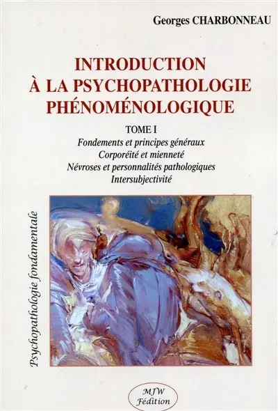 Introduction à la psychopathologie phénoménologique. Vol. 1. Fondements et principes généraux, corporéité et mienneté, névroses et personnalités pathologiques, intersubjectivité