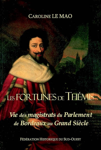 Les fortunes de Thémis : vie des magistrats du Parlement de Bordeaux au Grand Siècle