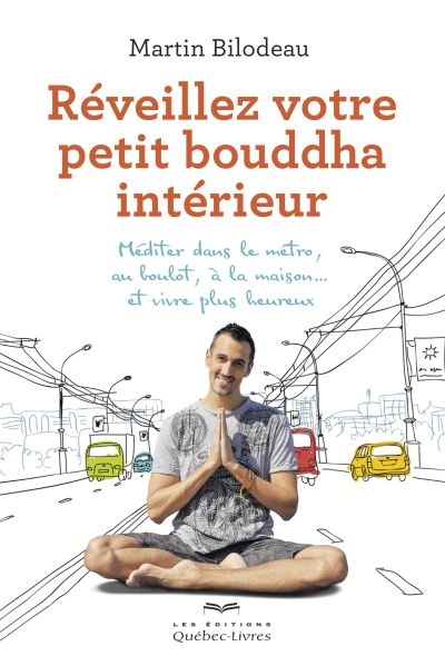 Réveillez votre petit bouddha intérieur : méditer dans le métro, au boulot, à la maison... et vivre plus heureux