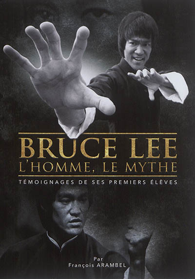 Bruce Lee, l'homme, le mythe : témoignages de ses premiers élèves