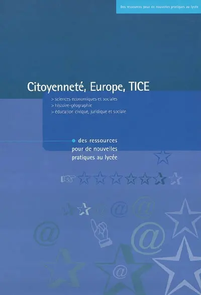 Citoyenneté, Europe, TICE : des ressources pour de nouvelles pratiques au lycée : sciences économiques et sociales, histoire-géographie, éducation civique, juridique et sociale