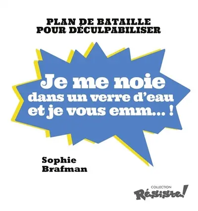 Je me noie dans un verre d'eau et je vous emm... ! : plan de bataille pour déculpabiliser