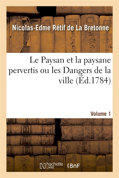 Le Paysan et la paysane pervertis ou les Dangers de la ville. Volume 1 : Histoire récente mise au jour d'après les véritables lettres des personages