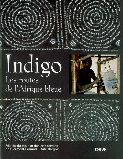 Indigo, les routes de l'Afrique bleue : catalogue de l'exposition, Clermont-Ferrand, Musée du tapis et des arts textiles, 18 nov. 2000-4 mars 2001