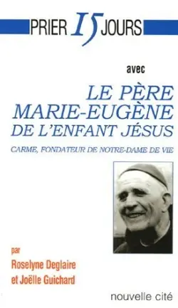 Prier 15 jours avec le Père Marie-Eugène de l'enfant Jésus : carme, fondateur de Notre-Dame de vie
