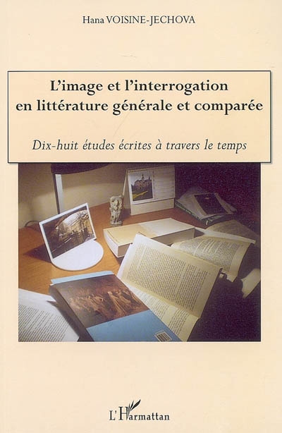 L'image et l'interrogation en littérature générale et comparée : dix-huit études écrites à travers le temps