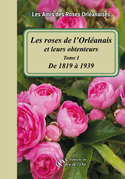 Les roses de l'Orléanais et leurs obtenteurs. Vol. 1. De 1819 à 1939