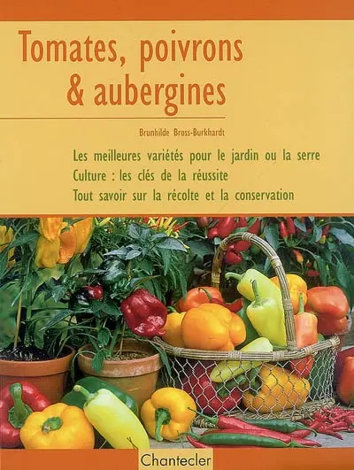Tomates, poivrons et aubergines : les meilleures variétés pour le jardin ou la serre, culture : les clés de la réussite, tout savoir sur la récolte et la conservation