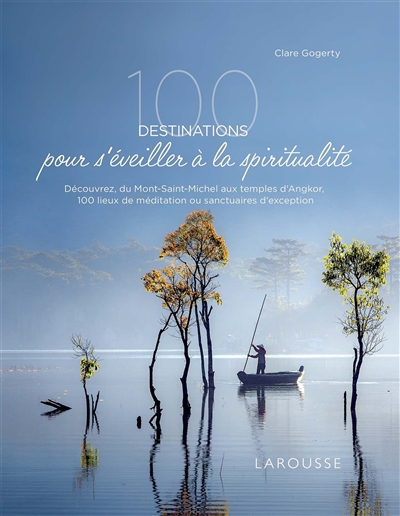 100 destinations pour s'éveiller à la spiritualité : découvrez, du Mont-Saint-Michel aux temples d'Angkor, 100 lieux de méditation ou sanctuaires d'exception - Clare Gogerty