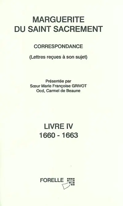 Marguerite du Saint-Sacrement : correspondance. Vol. 4. Lettres reçues à son sujet : 1660-1663