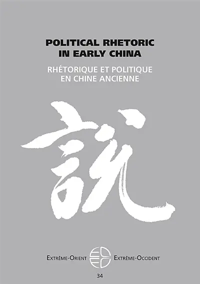 Extrême-Orient, Extrême-Occident, n° 34. Political rhetoric in early China. Rhétorique et politique en Chine ancienne