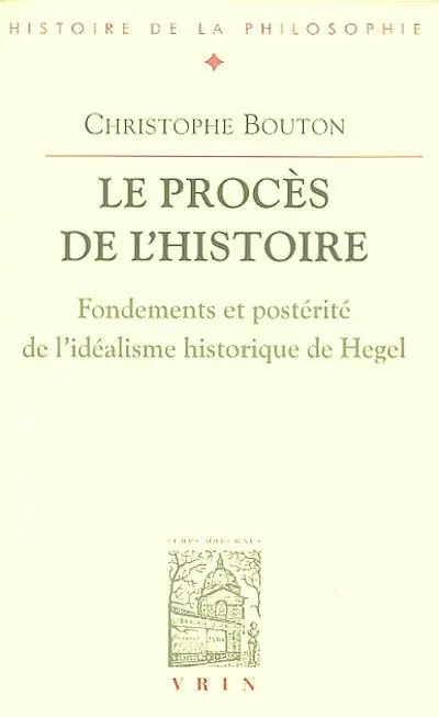 Le procès de l'histoire : fondements et postérité de l'idéalisme historique de Hegel
