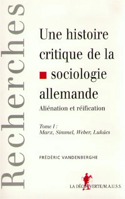 Une histoire critique de la sociologie allemande : aliénation et réification. Vol. 1. Marx, Simmel, Weber, Lukacs
