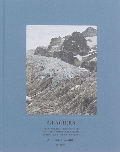 Glaciers : inventaire photographique des glaciers du massif du Mont-Blanc en France, en Italie et en Suisse