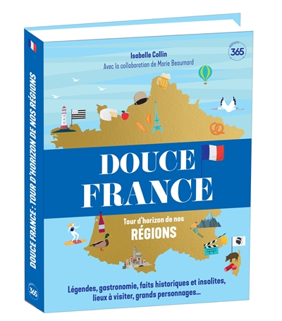 Douce France : tour d'horizon de nos régions : légendes, gastronomie, faits historiques et insolites, lieux à visiter, grands personnages...