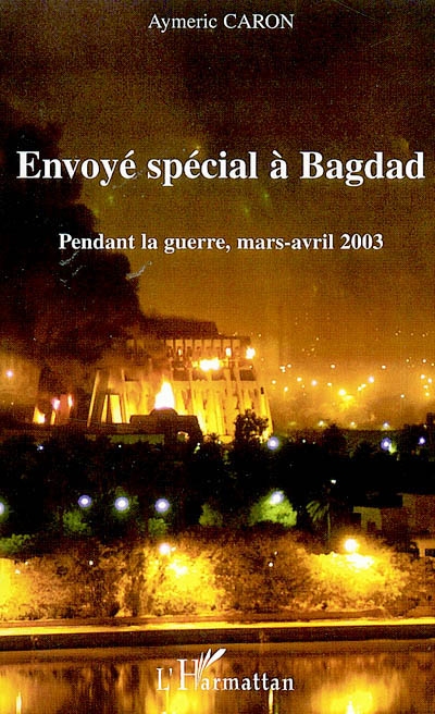 Envoyé spécial à Bagdad : pendant la guerre, mars-avril 2003